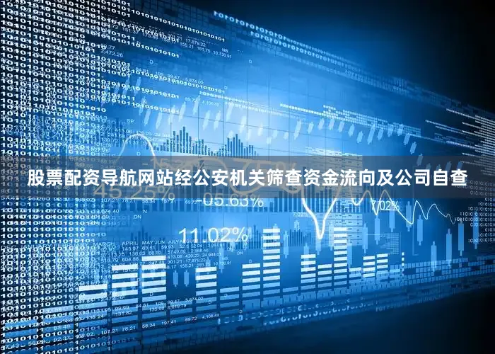 股票配资导航网站经公安机关筛查资金流向及公司自查
