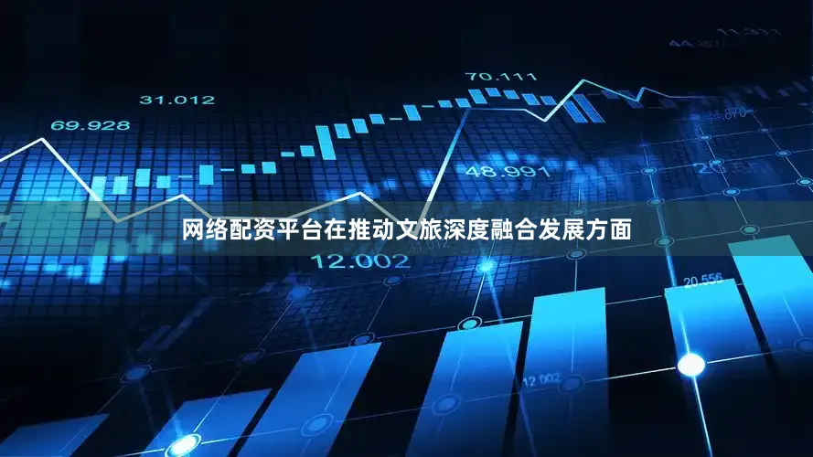 网络配资平台在推动文旅深度融合发展方面