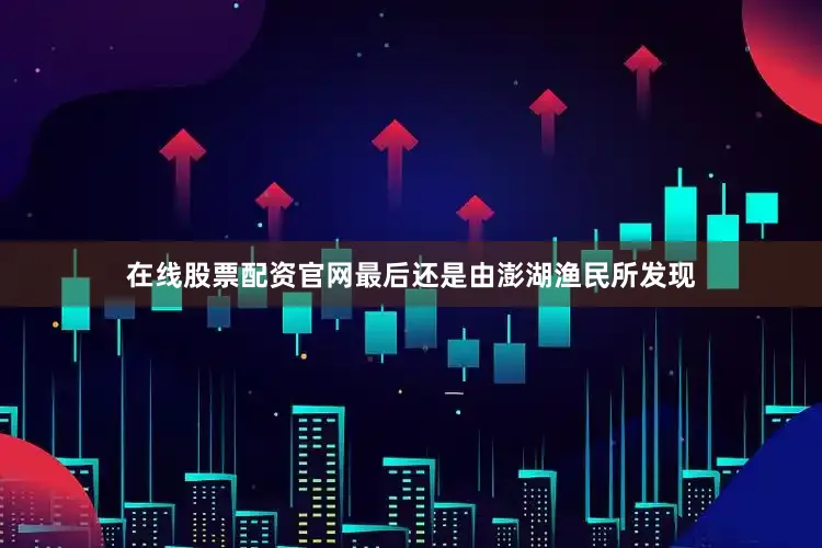 在线股票配资官网最后还是由澎湖渔民所发现