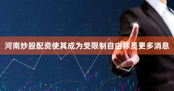 河南炒股配资使其成为受限制自由球员更多消息