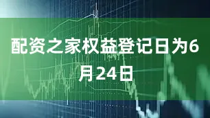 配资之家权益登记日为6月24日
