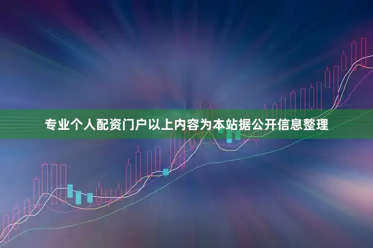 专业个人配资门户以上内容为本站据公开信息整理
