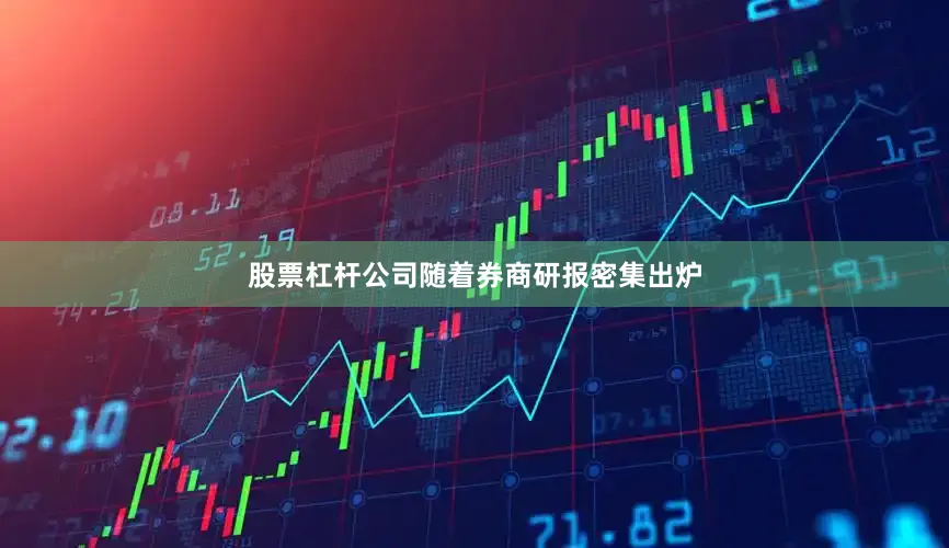 股票杠杆公司随着券商研报密集出炉