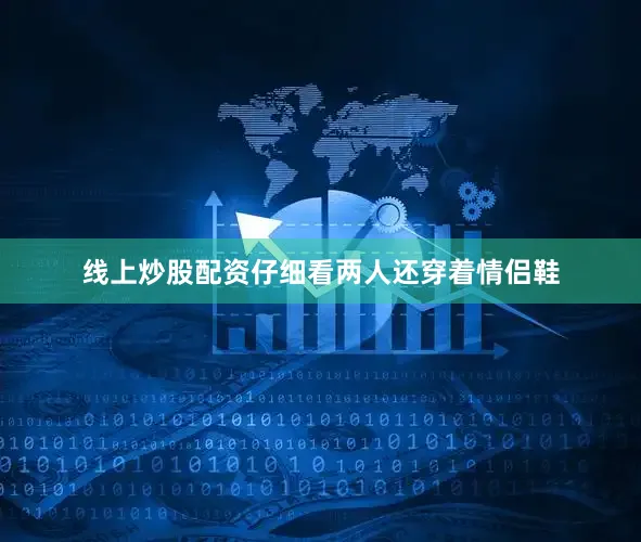 线上炒股配资仔细看两人还穿着情侣鞋