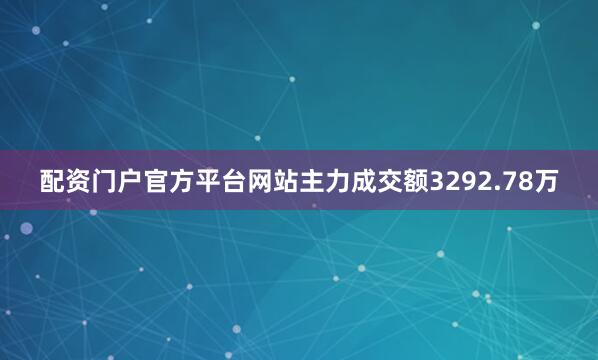 配资门户官方平台网站主力成交额3292.78万