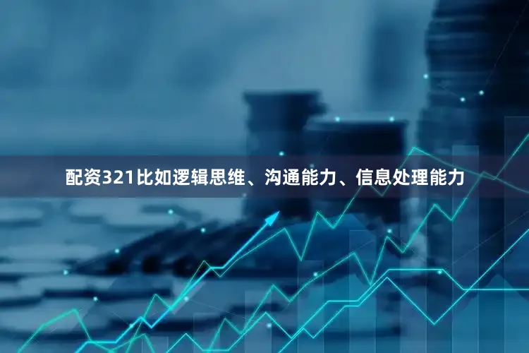 配资321比如逻辑思维、沟通能力、信息处理能力