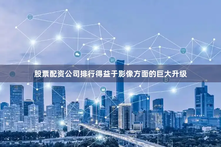 股票配资公司排行得益于影像方面的巨大升级