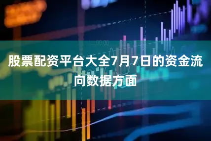 股票配资平台大全7月7日的资金流向数据方面