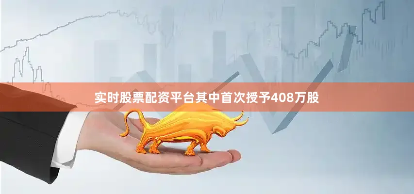 实时股票配资平台其中首次授予408万股