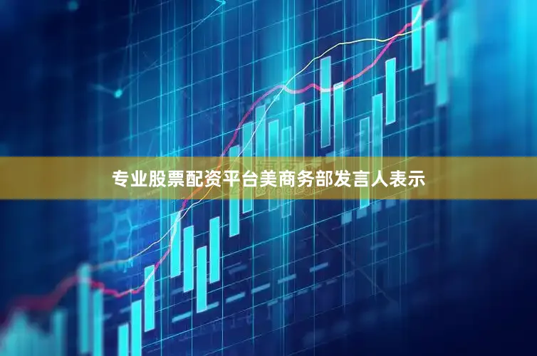 专业股票配资平台　　美商务部发言人表示