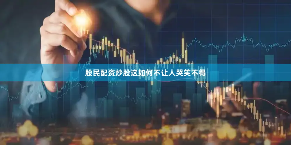 股民配资炒股这如何不让人哭笑不得