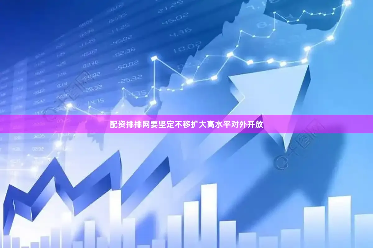 配资排排网要坚定不移扩大高水平对外开放