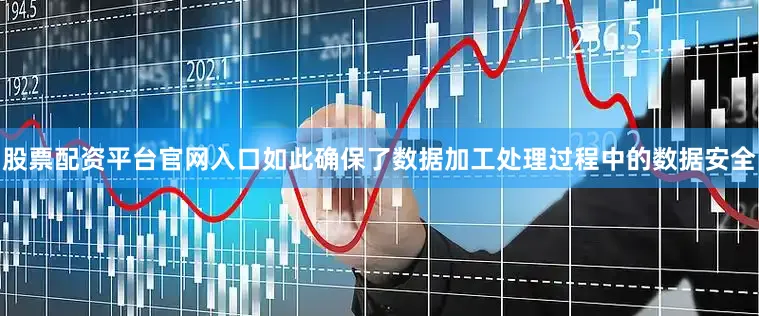 股票配资平台官网入口如此确保了数据加工处理过程中的数据安全
