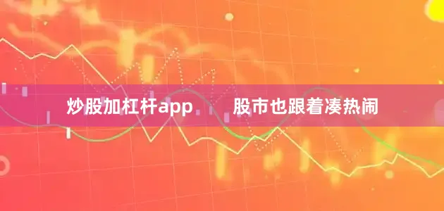 炒股加杠杆app        股市也跟着凑热闹