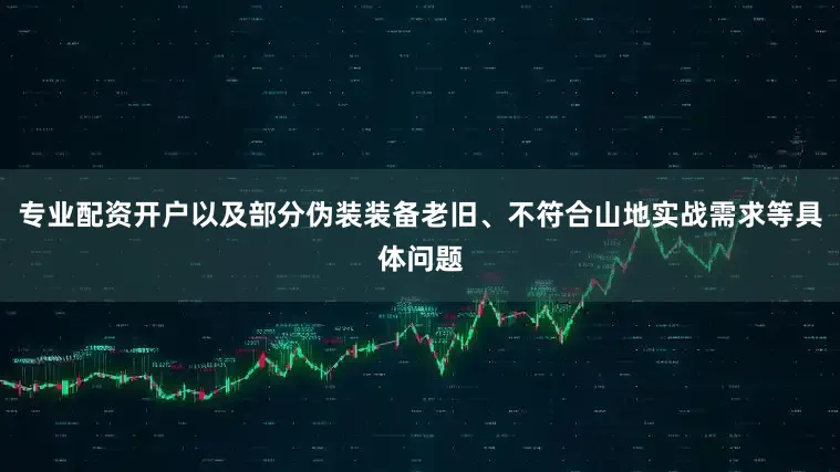 专业配资开户以及部分伪装装备老旧、不符合山地实战需求等具体问题