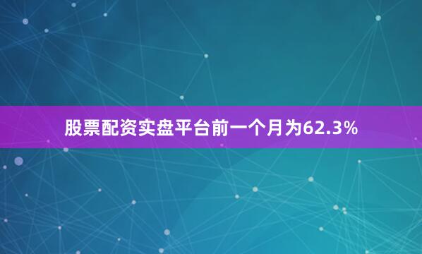 股票配资实盘平台前一个月为62.3%