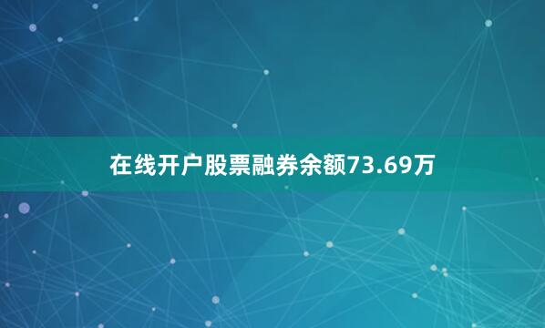 在线开户股票融券余额73.69万