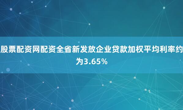 股票配资网配资全省新发放企业贷款加权平均利率约为3.65%