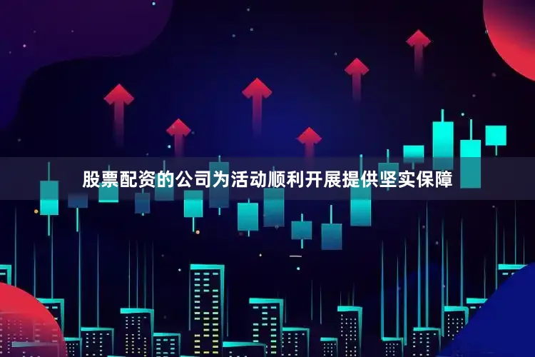 股票配资的公司为活动顺利开展提供坚实保障