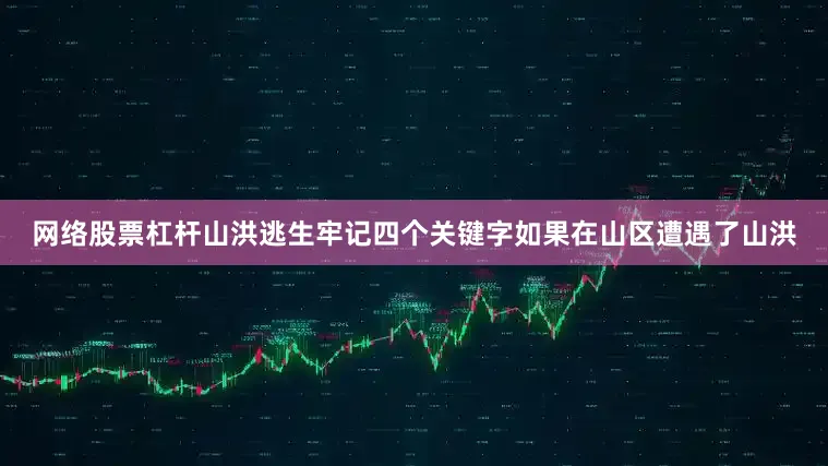 网络股票杠杆山洪逃生牢记四个关键字如果在山区遭遇了山洪