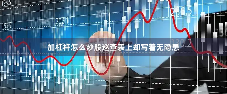 加杠杆怎么炒股巡查表上却写着无隐患