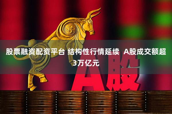 股票融资配资平台 结构性行情延续  A股成交额超3万亿元