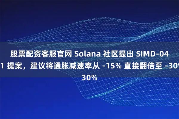 股票配资客服官网 Solana 社区提出 SIMD-0411 提案，建议将通胀减速率从 -15% 直接翻倍至 -30%