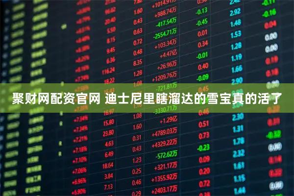 聚财网配资官网 迪士尼里瞎溜达的雪宝真的活了