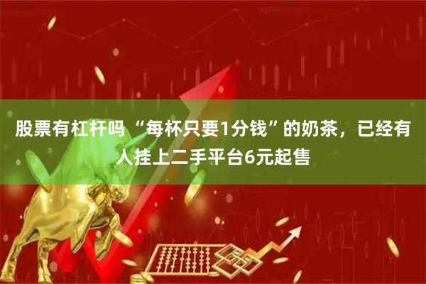 股票有杠杆吗 “每杯只要1分钱”的奶茶，已经有人挂上二手平台6元起售