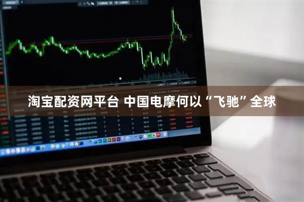 淘宝配资网平台 中国电摩何以“飞驰”全球