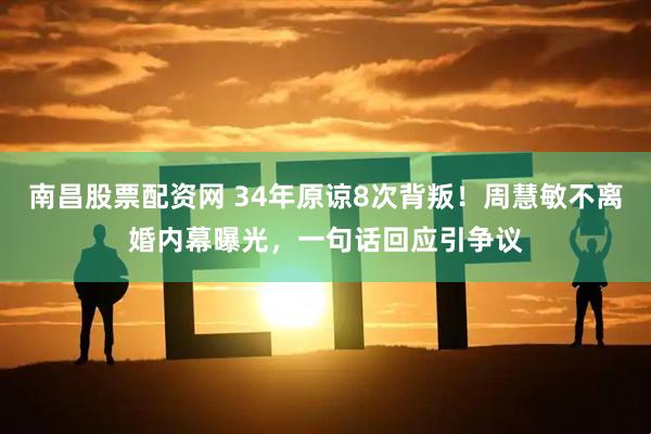 南昌股票配资网 34年原谅8次背叛！周慧敏不离婚内幕曝光，一句话回应引争议