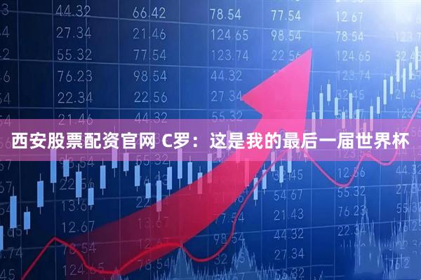 西安股票配资官网 C罗：这是我的最后一届世界杯